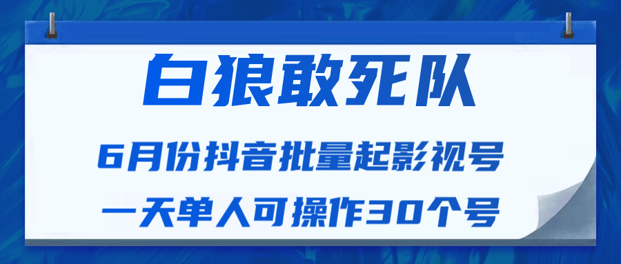白狼敢死队最新抖音短视频批量起影视号(一天单人可操作30个号)视频课程-项目资源库