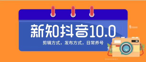 新知短视频培训10.0抖音课程:剪辑方式,日常养号,爆过的频视如何处理还能继续爆-项目资源库