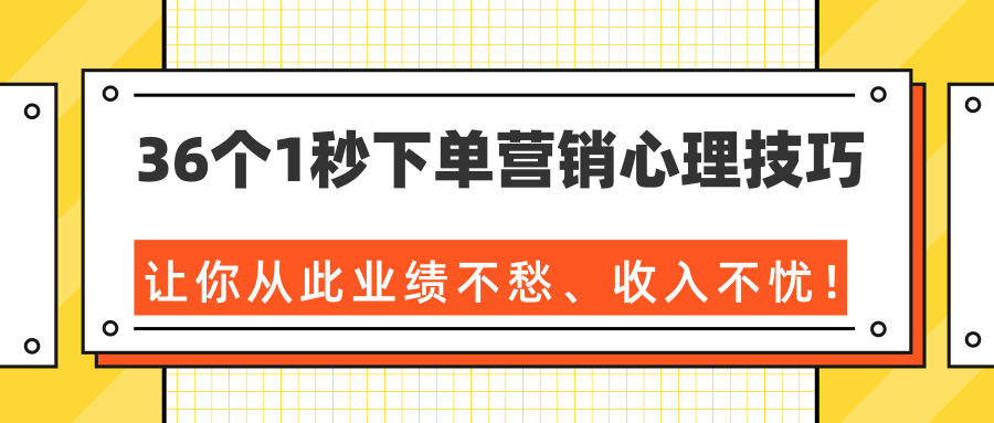 36个1秒下单营销心理技巧,让你从此业绩不愁、收入不忧!(完结)-项目资源库