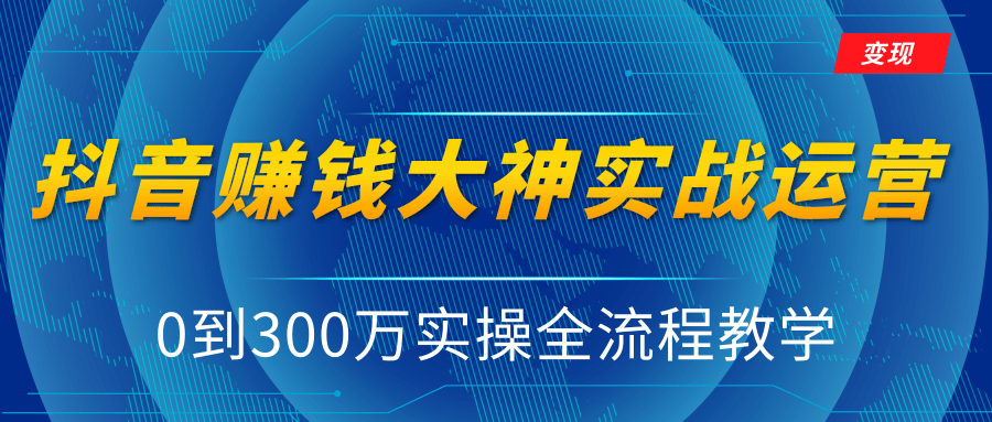 抖音赚钱大神实战运营教程,0到300万实操全流程教学,抖音独家变现模式-项目资源库