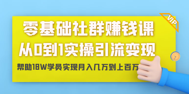 零基础社群赚钱课：从0到1实操引流变现，帮助18W学员实现月入几万到上百万-项目资源库