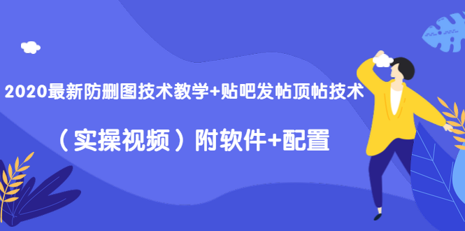 2020最新防删图技术教学+贴吧发帖顶帖技术(实操视频)附软件+配置-项目资源库
