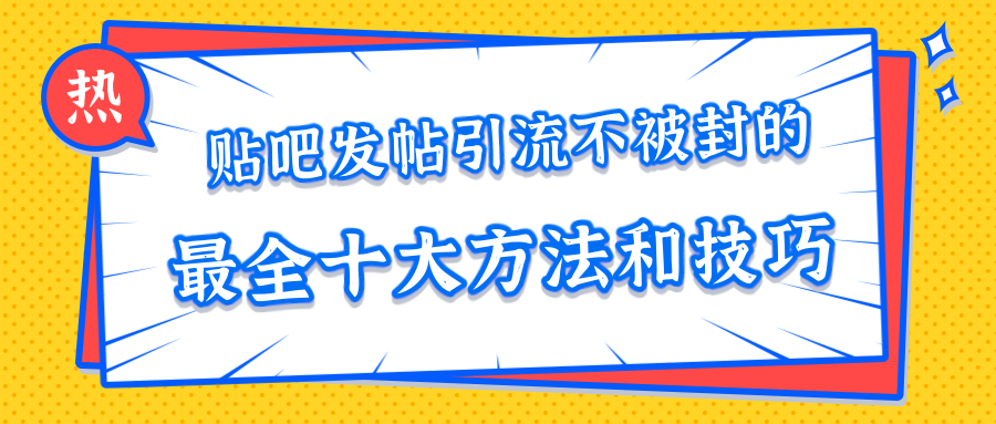 贴吧发帖引流不被封的十大方法与技巧,助你轻松引流月入过万-项目资源库