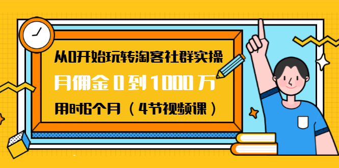 从0开始玩转淘客社群实操:月佣金0到1000万用时6个月(4节视频课)-项目资源库