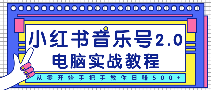 柚子小红书音乐号2.0电脑实战教程,从零开始手把手教你日赚500+-项目资源库