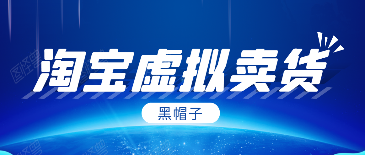黑帽子淘宝虚拟卖货项目,单店每月收入5000+-项目资源库