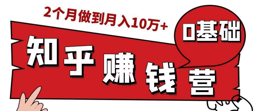 知乎赚钱实战营，0门槛，每天1小时，从月入2000到2个月做到月入10万+-项目资源库