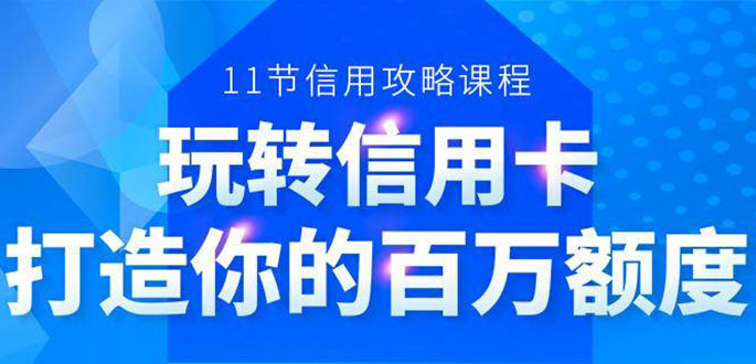 百万额度信用卡的全玩法，6年信用卡实战专家，手把手教你玩转信用卡（12节)-项目资源库