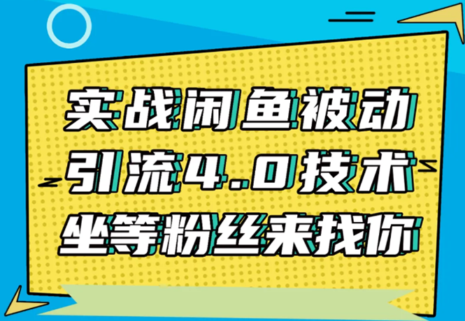 实战闲鱼被动引流4.0技术，坐等粉丝来找你，实操演示日加200+精准粉-项目资源库