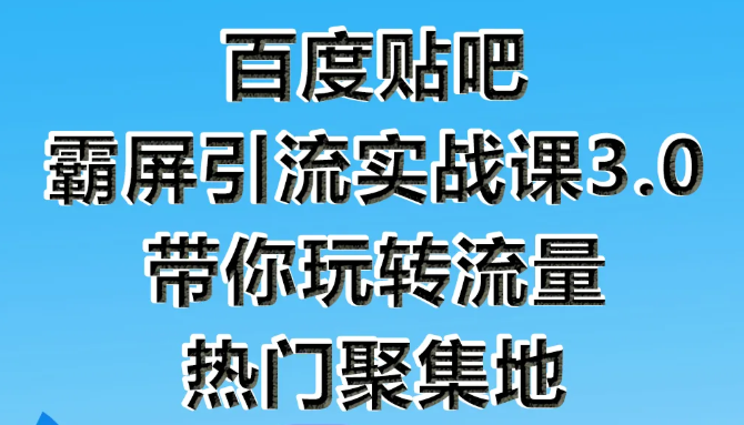 狼叔百度贴吧霸屏引流实战课3.0，带你玩转流量热门聚集地-项目资源库