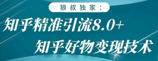 狼叔知乎精准引流8.0，知乎好物变现技术，轻松月赚3W+-项目资源库