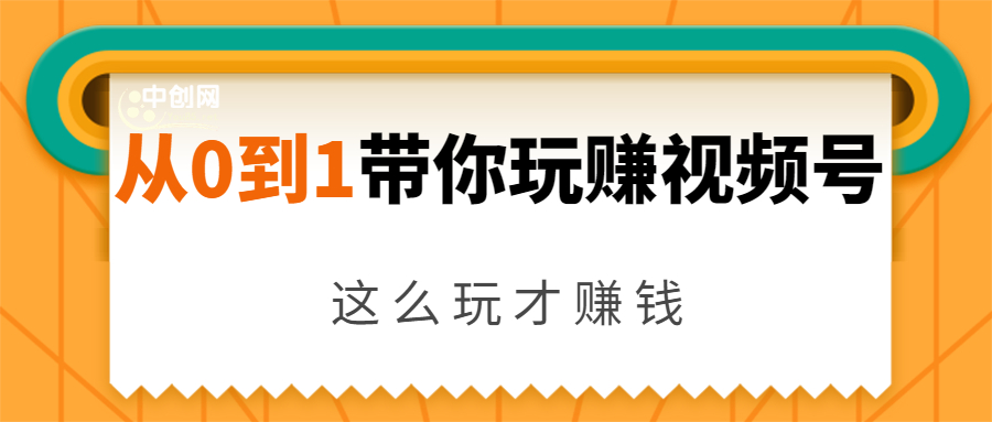 从0到1带你玩赚视频号：这么玩才赚钱，日引流500+日收入1000+核心玩法-项目资源库