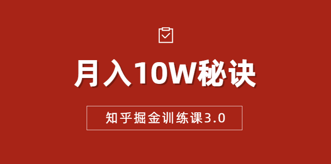 知乎掘金训练课3.0:低成本,可复制,流水线化先进操作模式 月入10W秘诀-项目资源库