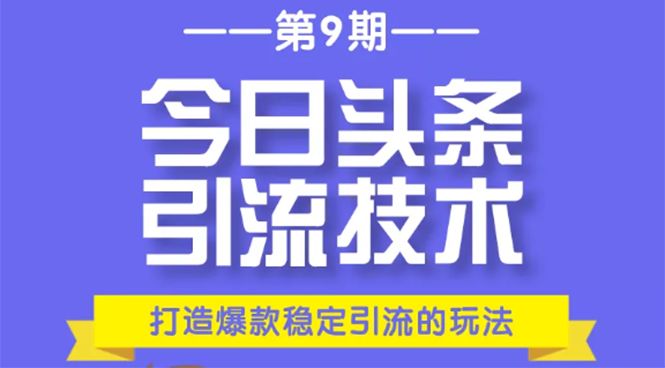 今日头条引流技术第9期,打造爆款稳定引流 百万阅读玩法,收入每月轻松过万-项目资源库