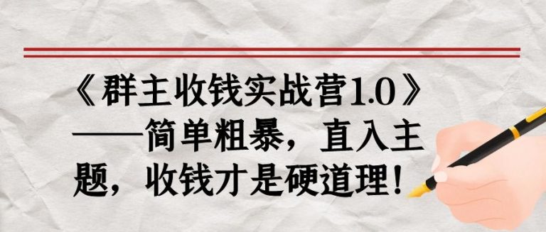 《群主收钱实战营1.0》——简单粗暴，直入主题，收钱才是硬道理-项目资源库
