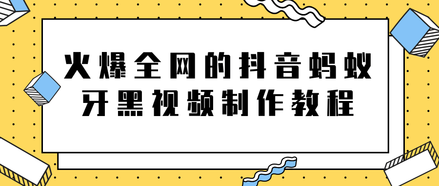 火爆全网的抖音“蚂蚁牙黑”视频制作教程,附软件【视频教程】-项目资源库