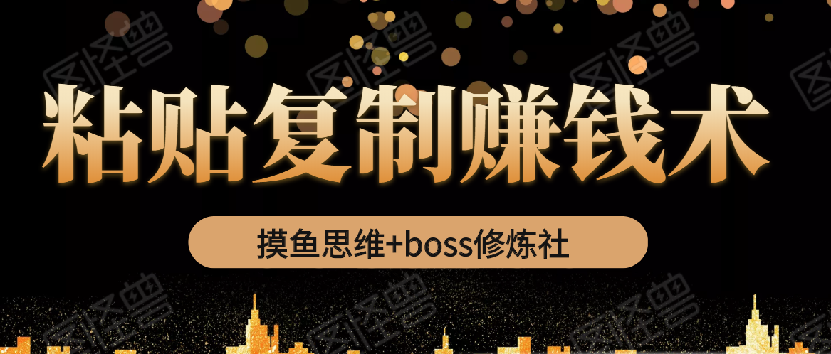 摸鱼思维+boss修炼社·粘贴复制赚钱术，我靠粘贴复制又赚了3万多，月入20万的项目-项目资源库