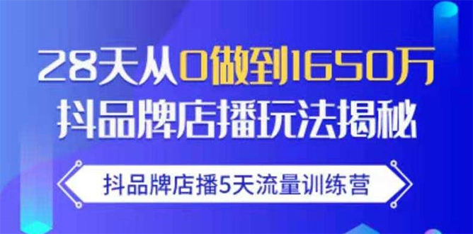抖品牌店播5天流量训练营：28天从0做到1650万抖音品牌店播玩法揭秘-项目资源库