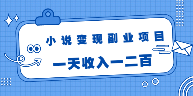 小说变现副业项目:老项目新玩法,视频被动引流躺赚模式,一天收入一二百-项目资源库