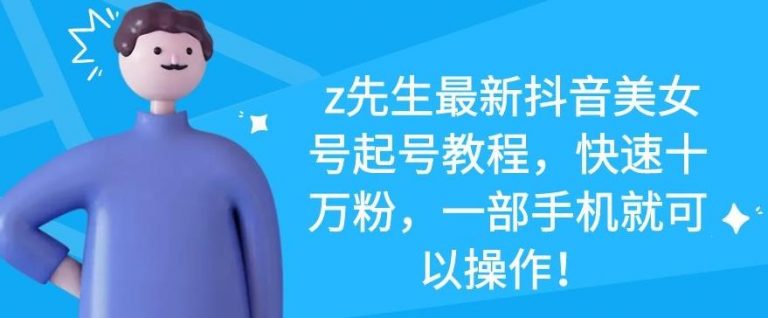 z先生最新抖音美女号起号教程,快速十万粉,一部手机就可以操作-项目资源库