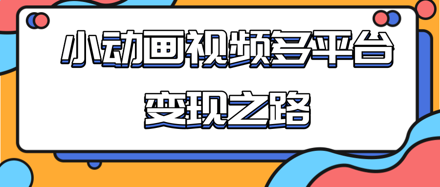 从快手小游戏到多平台多种形式变现,开启小动画推广变现之路-项目资源库
