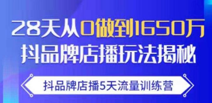抖品牌店播·5天流量训练营:28天从0做到1650万,抖品牌店播玩法-项目资源库