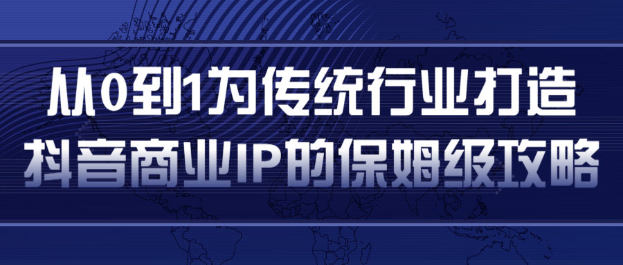 从0到1为传统行业打造抖音商业IP简单高效的保姆级攻略-项目资源库