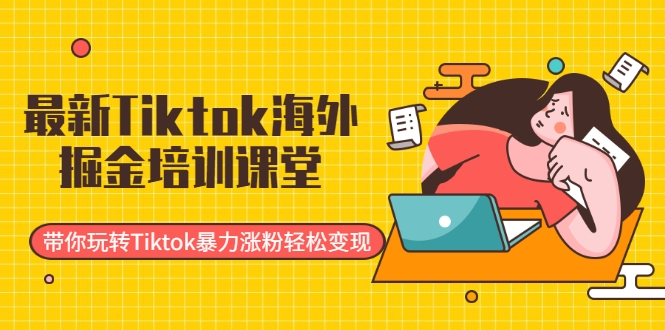 最新Tiktok海外掘金培训课堂:带你玩转Tiktok暴力涨粉轻松变现-项目资源库