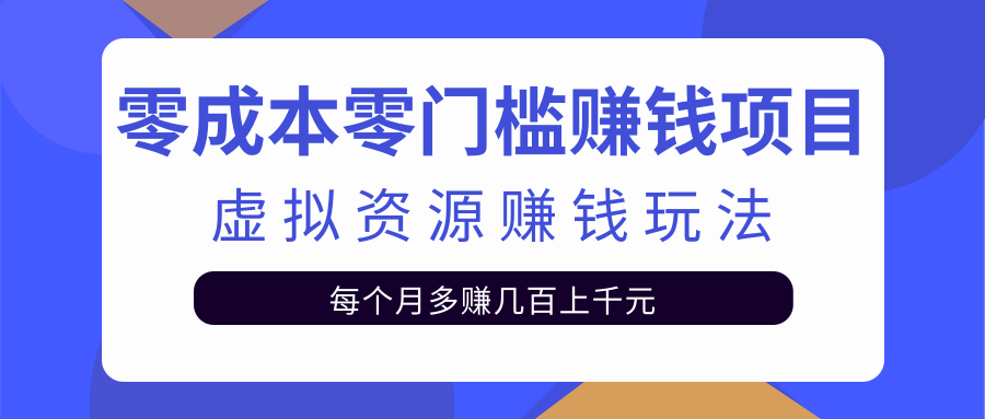 零成本零门槛赚钱项目,虚拟资源赚钱玩法每月多赚几百上千元-项目资源库