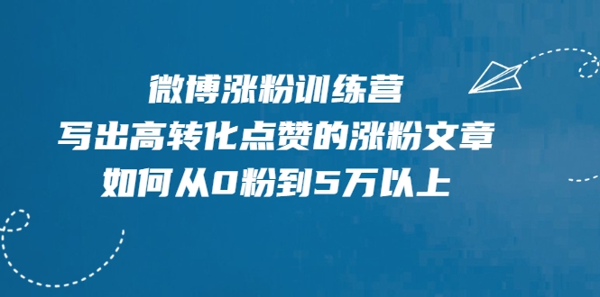 微博涨粉训练营，写出高转化点赞的涨粉文章，如何从0粉到5万以上-项目资源库
