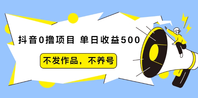 抖音0撸项目:单日收益500,不发作品,不养号-项目资源库