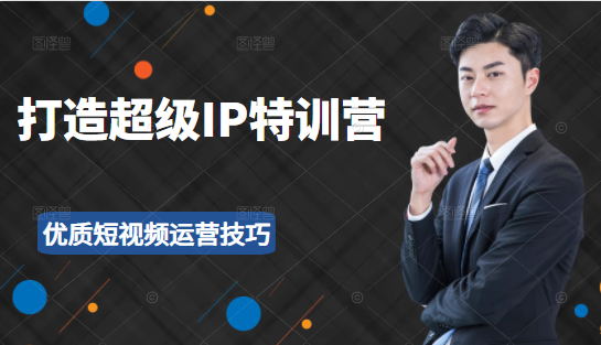 超级IP特训营：表演表达、高效输出优质短视频运营技巧，价值999元-项目资源库