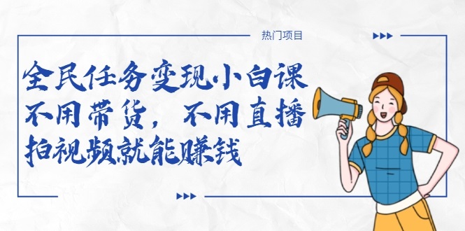 全民任务变现小白课,不用带货,不用直播,拍视频就能赚钱-项目资源库