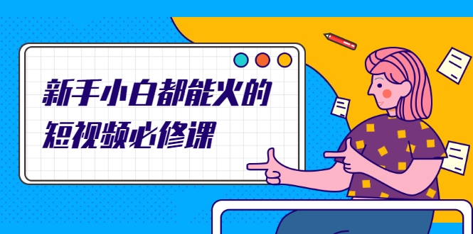 新手小白都能火的短视频必修课，教你三天就能上热门的短视频IP技术-项目资源库