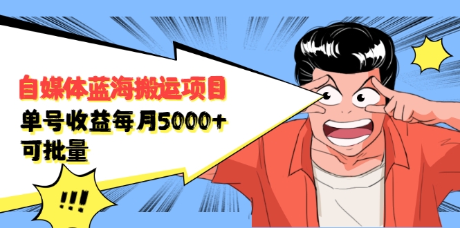自媒体蓝海搬运项目：单号收益每月基本都可以达到5000+，可批量-项目资源库