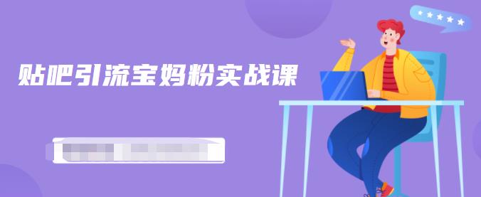 百度贴吧引流宝妈粉实战课，小白也可以日引100+精准粉-项目资源库