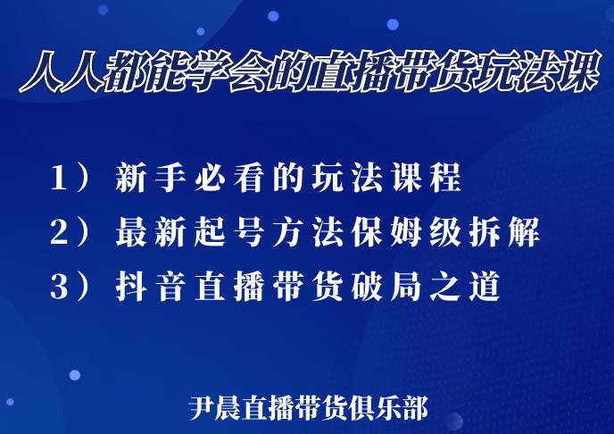 尹晨三大直播带货玩法课：10亿GMV操盘手，为你像素级拆解当前最热门的3大玩法-项目资源库