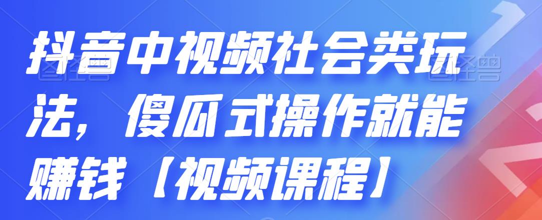 抖音中视频社会类玩法，傻瓜式操作就能赚钱【视频课程】-项目资源库