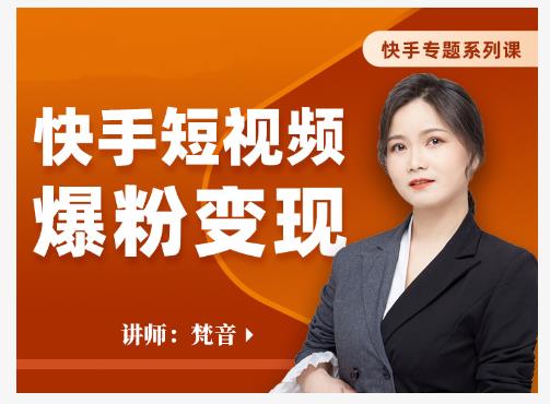 梵音·快手短视频爆粉变现,破解提升视频点击的密码,让作品流量翻倍-项目资源库