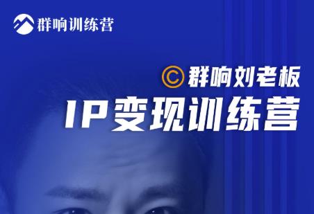 群响刘老板·IP变现训练营第6期：教你搞流量新姿势，IP打造获客私域经营-项目资源库