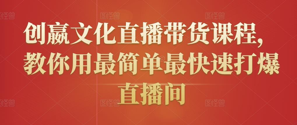 创嬴文化直播带货课程，教你用最简单最快速打爆直播间-项目资源库