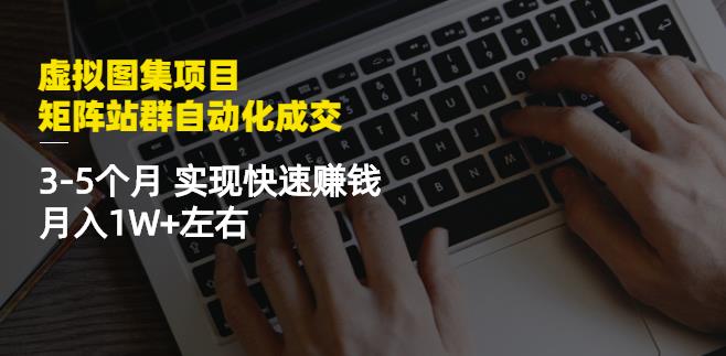 虚拟图集项目:矩阵站群自动化成交,3-5个月实现快速赚钱月入1W+左右-项目资源库