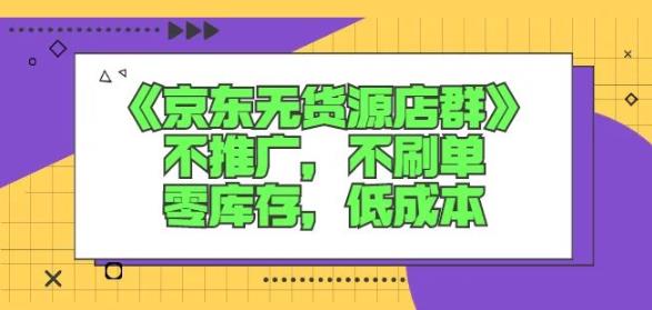 诺思星商学院京东无货源店群课：不推广，不刷单，零库存，低成本-项目资源库