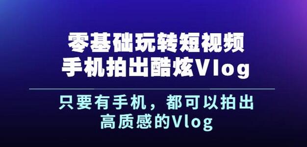 杨精坤零基础玩转短视频手机拍出酷炫Vlog，只要有手机就可以拍出高质感的Vlog-项目资源库