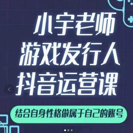 小宇老师游戏发行人实战课，非常适合想把抖音做个副业的人，或者2次创业的人-项目资源库