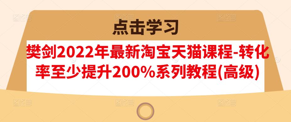 樊剑2022年最新淘宝天猫课程-转化率至少提升200%系列教程(高级)-项目资源库