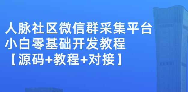 外面卖1000的人脉社区微信群采集平台小白0基础开发教程【源码+教程+对接】-项目资源库