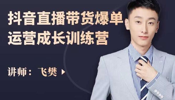 飞樊:抖音直播带货爆单运营成长训练营,手把手教你玩转直播带货-项目资源库