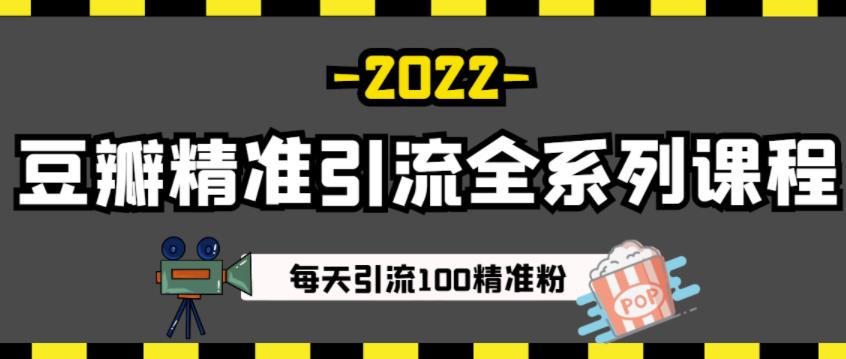 豆瓣精准引流全系列课程,每天引流100精准粉【视频课程】-项目资源库