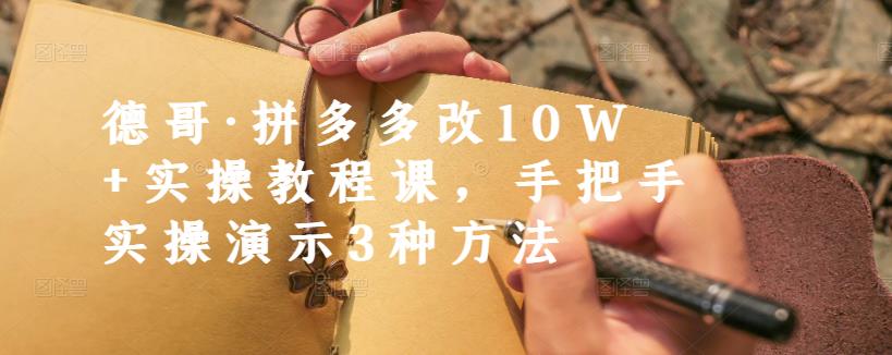 德哥·拼多多改10W+实操教程课，手把手实操演示3种方法-项目资源库